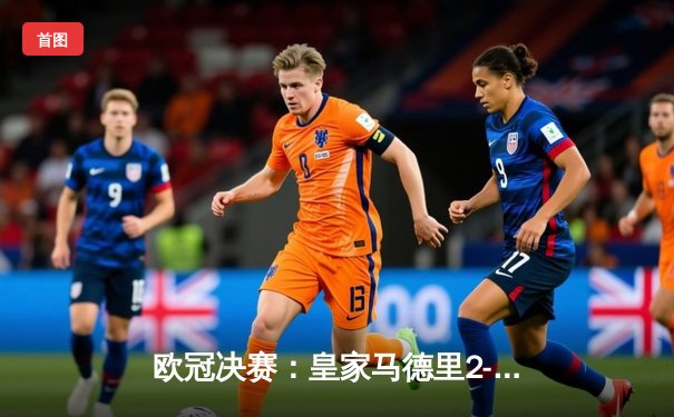 欧冠决赛：皇家马德里2-1力克多特蒙德，第15次捧起大耳朵杯