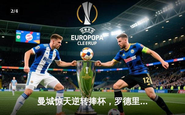 曼城惊天逆转捧杯，罗德里绝杀助球队首夺欧洲超级杯 - 2