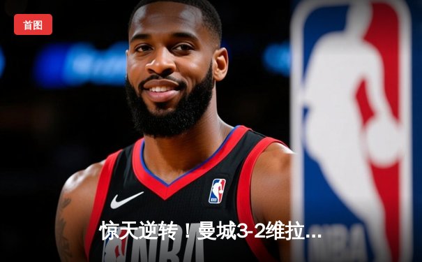 惊天逆转！曼城3-2维拉夺英超四连冠 罗德里制胜球定乾坤