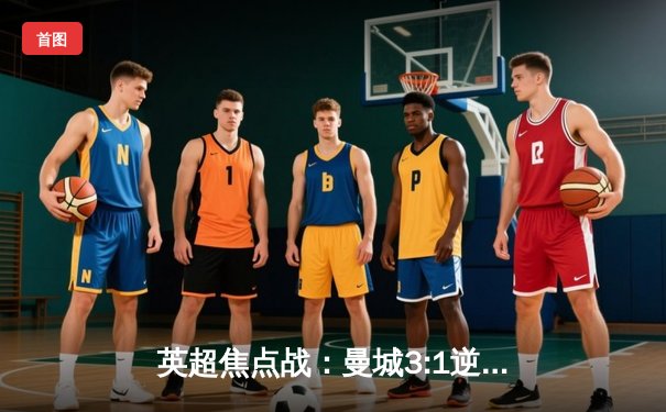 英超焦点战：曼城3:1逆转曼联，哈兰德双响领跑射手榜