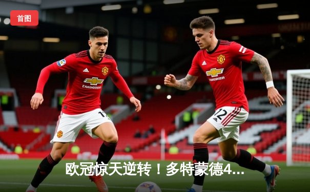 欧冠惊天逆转！多特蒙德4-2淘汰马竞，萨比策传射建功