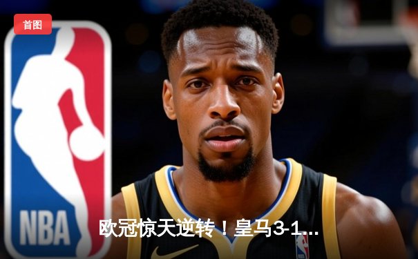 欧冠惊天逆转！皇马3-1力克多特蒙德，维尼修斯双响锁定胜局