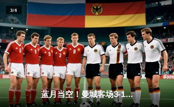 蓝月当空！曼城客场3-1逆转曼联，哈兰德双响锁定胜局 - 3