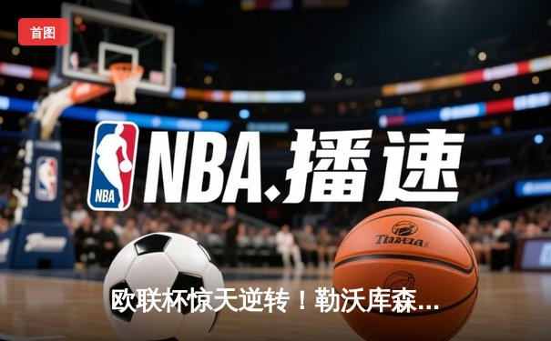 欧联杯惊天逆转！勒沃库森补时连入两球3-2绝杀罗马，赛季不败神话延续至47场