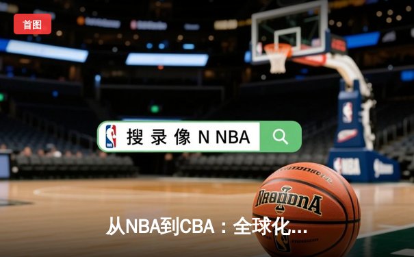 从NBA到CBA：全球化浪潮下中国篮球的变革与挑战