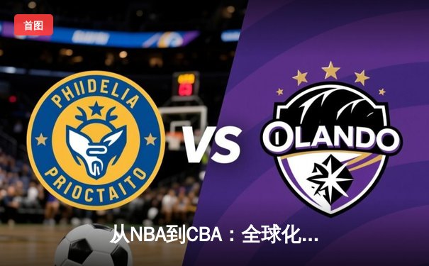 从NBA到CBA：全球化浪潮下中国篮球的变革与挑战
