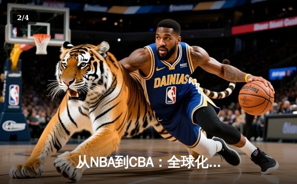 从NBA到CBA：全球化浪潮下中国篮球的变革与挑战 - 2