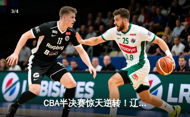CBA半决赛惊天逆转！辽宁本钢加时险胜广东宏远，赵继伟砍30分创个人季后赛新高 - 3