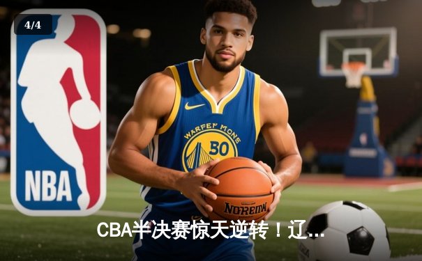 CBA半决赛惊天逆转！辽宁本钢加时险胜广东宏远，赵继伟砍30分创个人季后赛新高 - 4