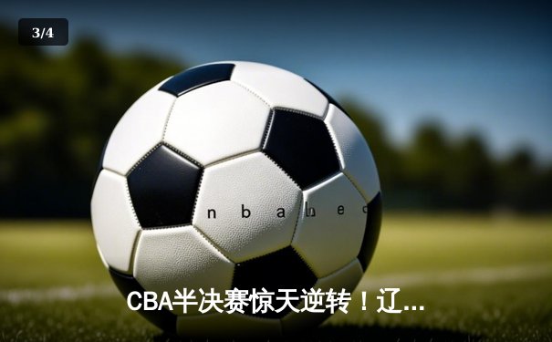 CBA半决赛惊天逆转！辽宁本钢加时险胜广东宏远，赵继伟砍30分创个人季后赛新高 - 3