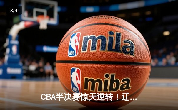 CBA半决赛惊天逆转！辽宁本钢加时险胜广东宏远，赵继伟砍30分创个人季后赛新高 - 3