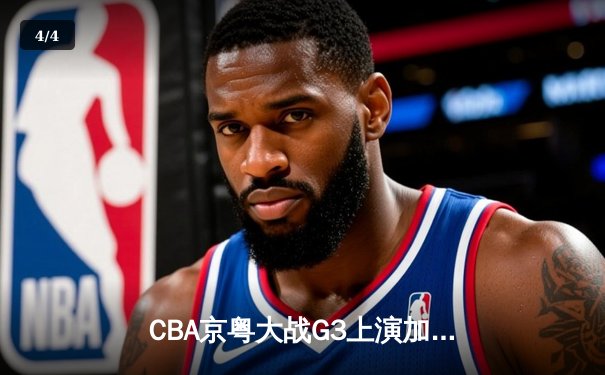 CBA京粤大战G3上演加时逆转 广东宏远三分雨浇灭首钢反扑火焰 - 4