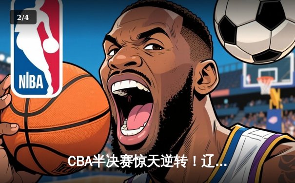 CBA半决赛惊天逆转！辽宁本钢加时险胜广东宏远，赵继伟砍30分创个人季后赛新高 - 2