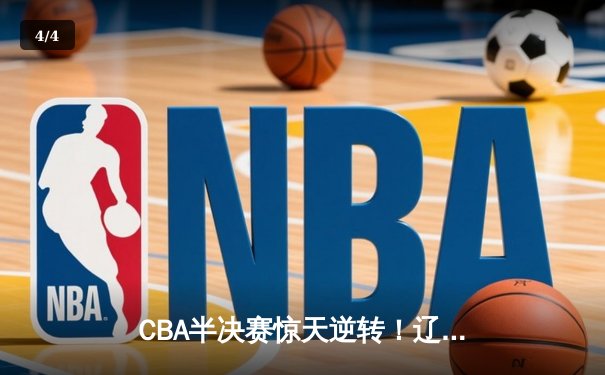 CBA半决赛惊天逆转！辽宁本钢加时险胜广东宏远，赵继伟砍30分创个人季后赛新高 - 4