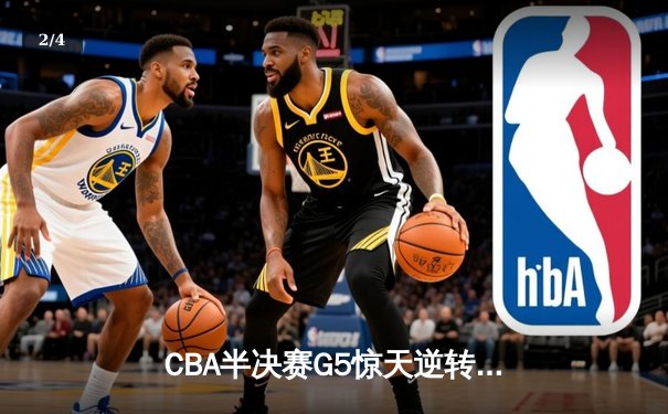 CBA半决赛G5惊天逆转！辽宁本钢加时险胜广东宏远晋级总决赛 - 2