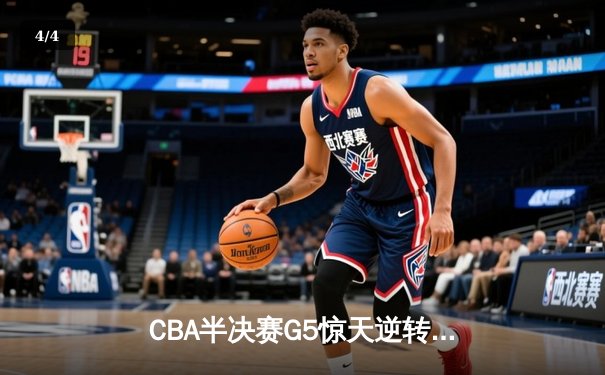 CBA半决赛G5惊天逆转！辽宁本钢加时险胜广东宏远晋级总决赛 - 4
