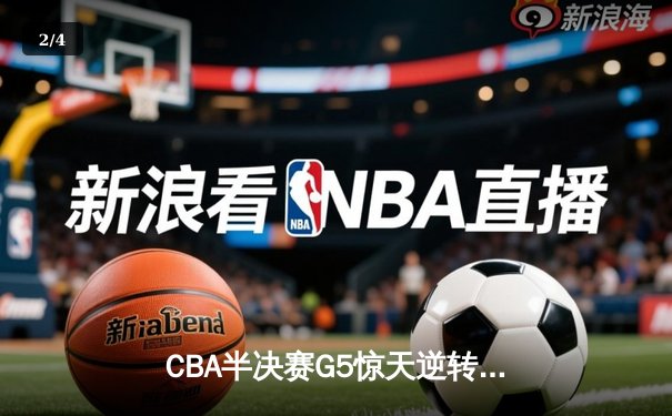 CBA半决赛G5惊天逆转！辽宁本钢加时险胜广东宏远晋级总决赛 - 2