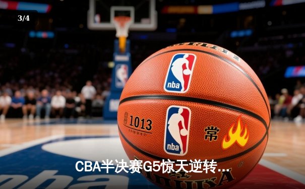 CBA半决赛G5惊天逆转！辽宁本钢加时险胜广东宏远晋级总决赛 - 3
