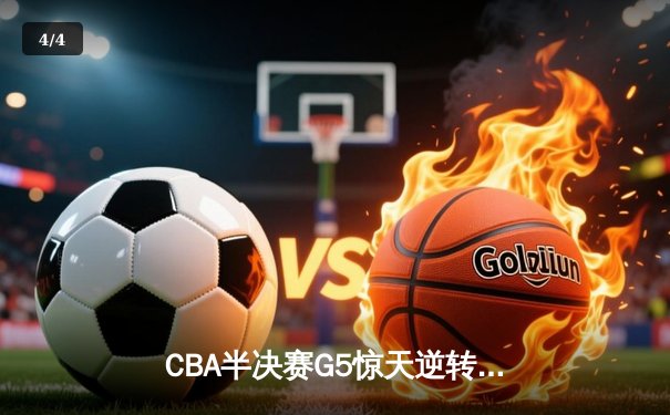 CBA半决赛G5惊天逆转！辽宁本钢加时险胜广东宏远晋级总决赛 - 4