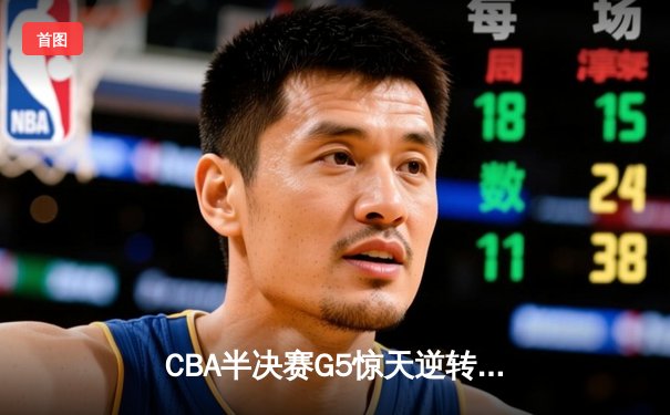 CBA半决赛G5惊天逆转！辽宁本钢加时险胜广东宏远晋级总决赛