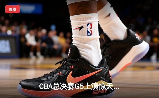 CBA总决赛G5上演惊天逆转 辽宁本钢加时险胜广东宏远夺队史第三冠